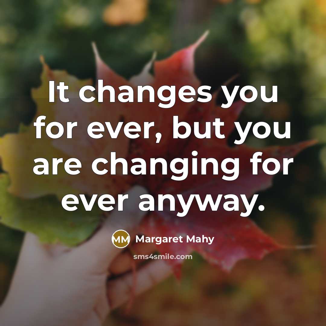 “It changes you for ever, but you are changing for…” quote by Margaret Mahy