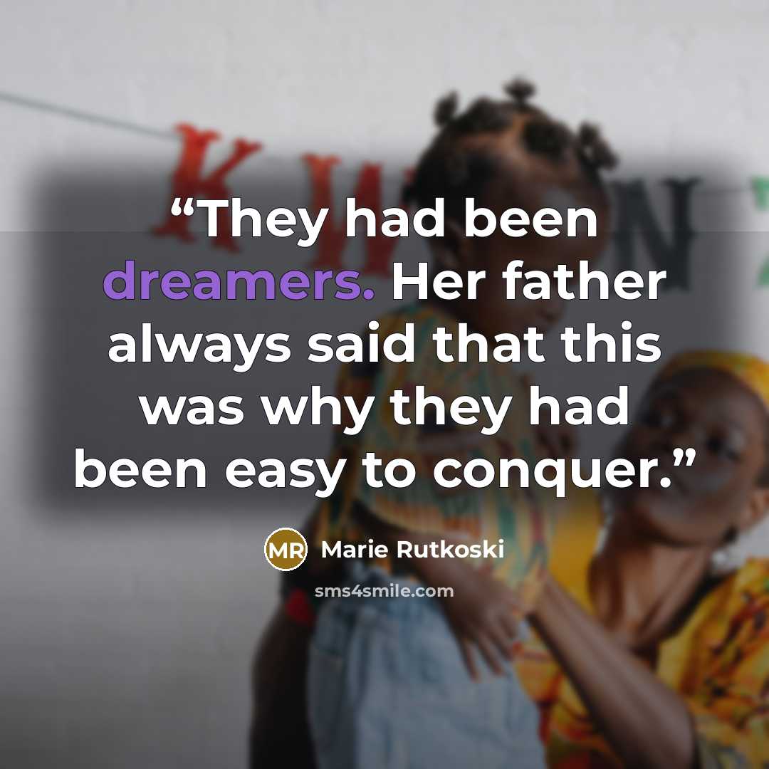 “They had been dreamers. Her father always said that this was why they had been easy to conquer.” quote by Marie Rutkoski