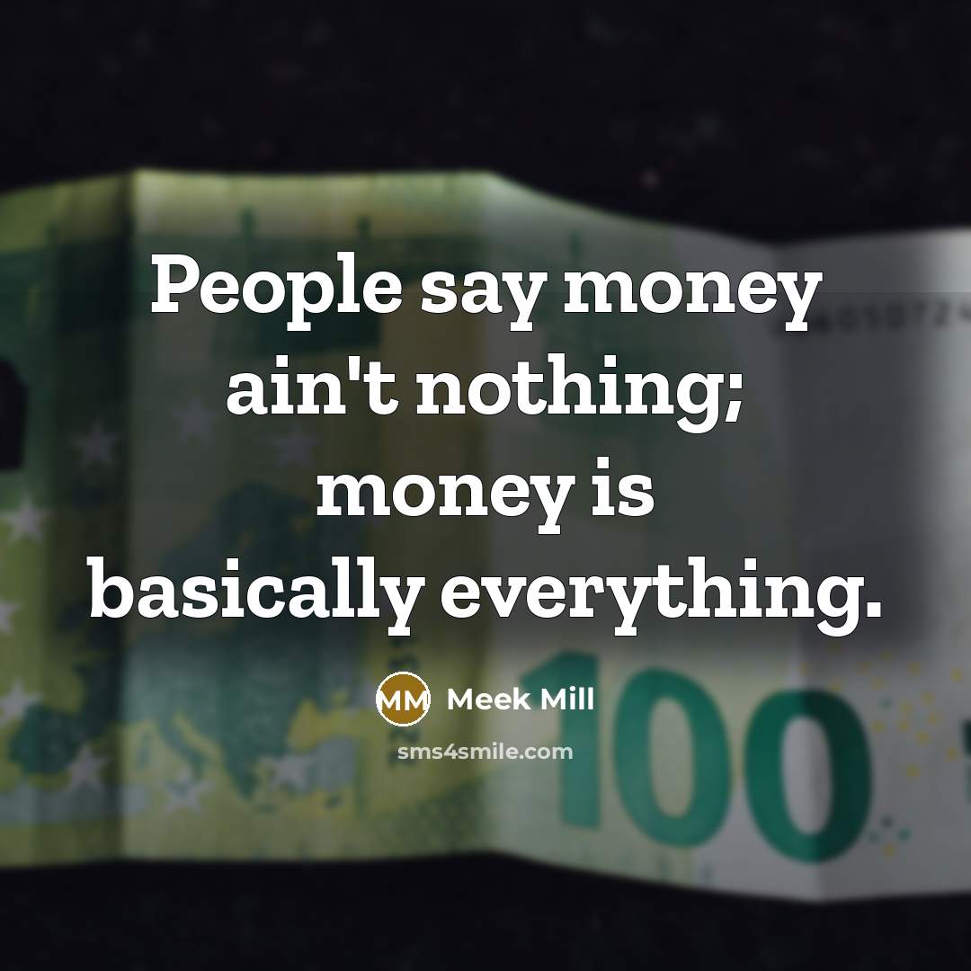 “People say money ain't nothing; money is basically everything.…” quote by Meek Mill
