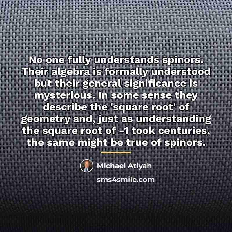 “No one fully understands spinors. Their algebra is formally understood…” quote by Michael Atiyah