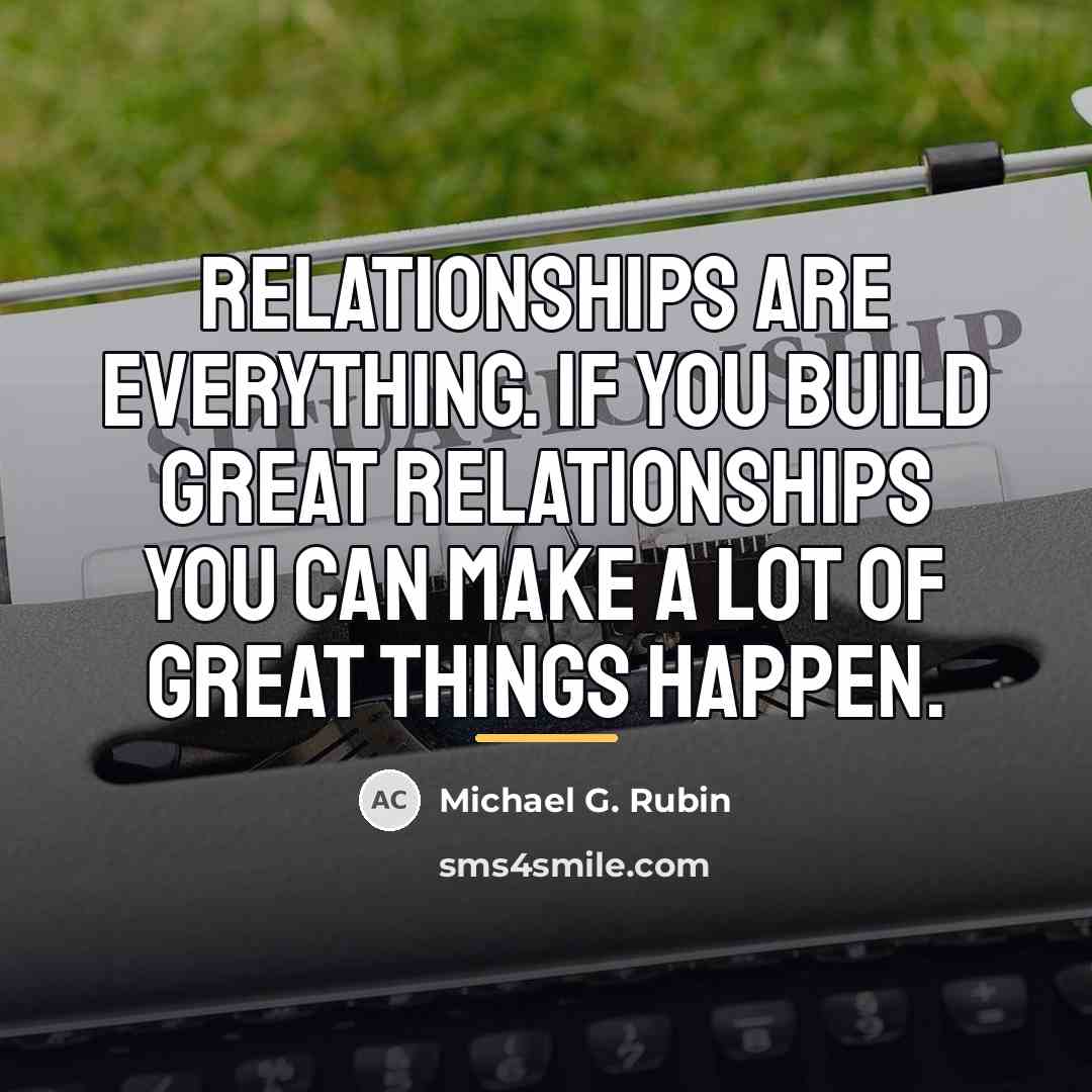 “Relationships are everything. If you build great relationships you can…” quote by Michael G. Rubin