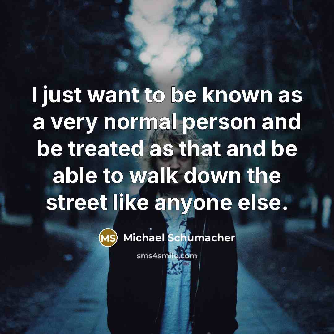 “I just want to be known as a very normal…” quote by Michael Schumacher