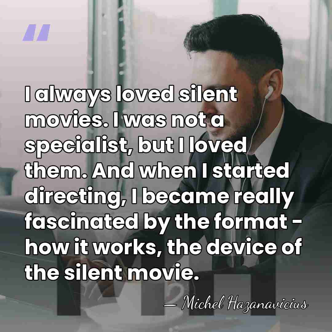 I always loved silent movies. I was not a specialist, but I&hellip; - Michel Hazanavicius