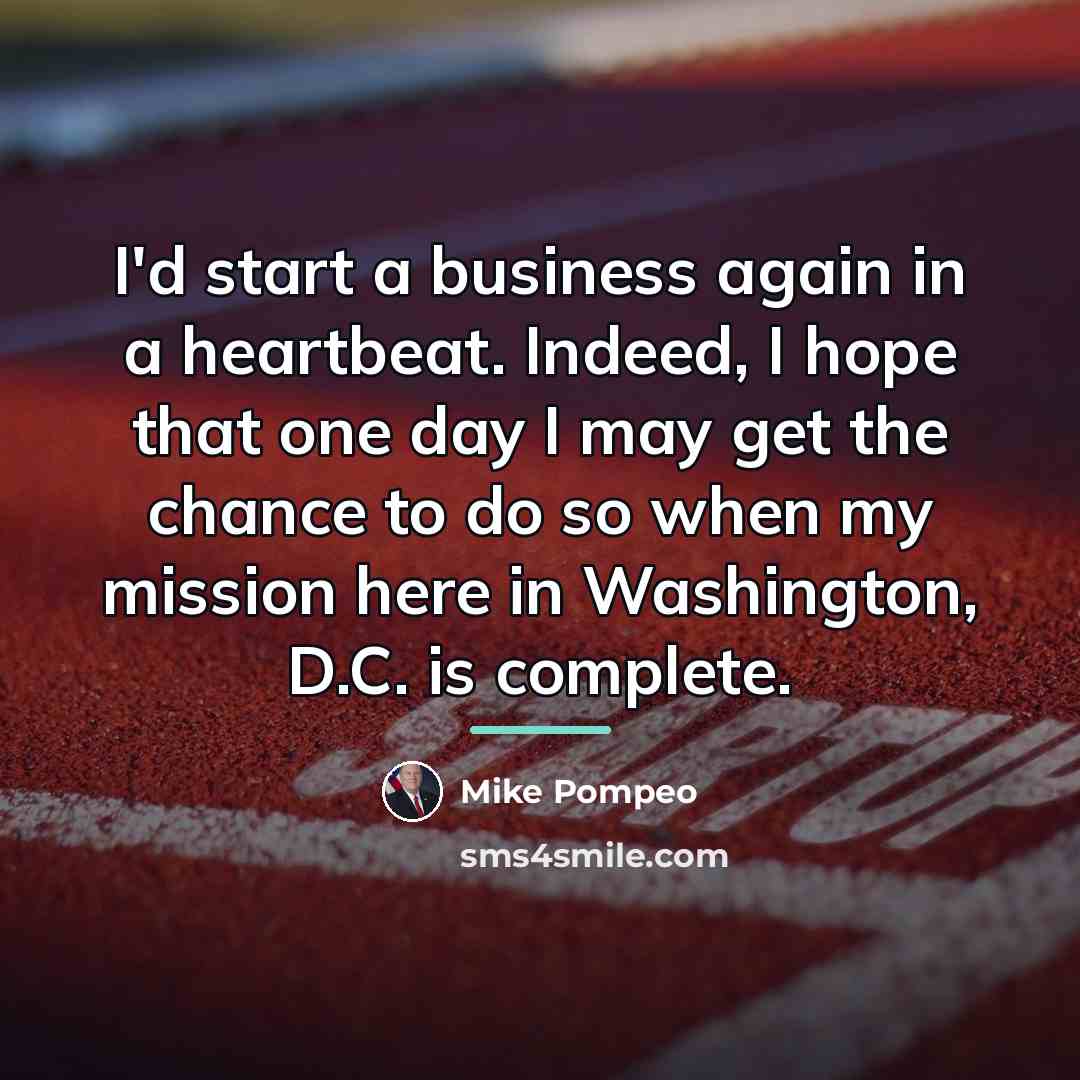 “I'd start a business again in a heartbeat. Indeed, I…” quote by Mike Pompeo