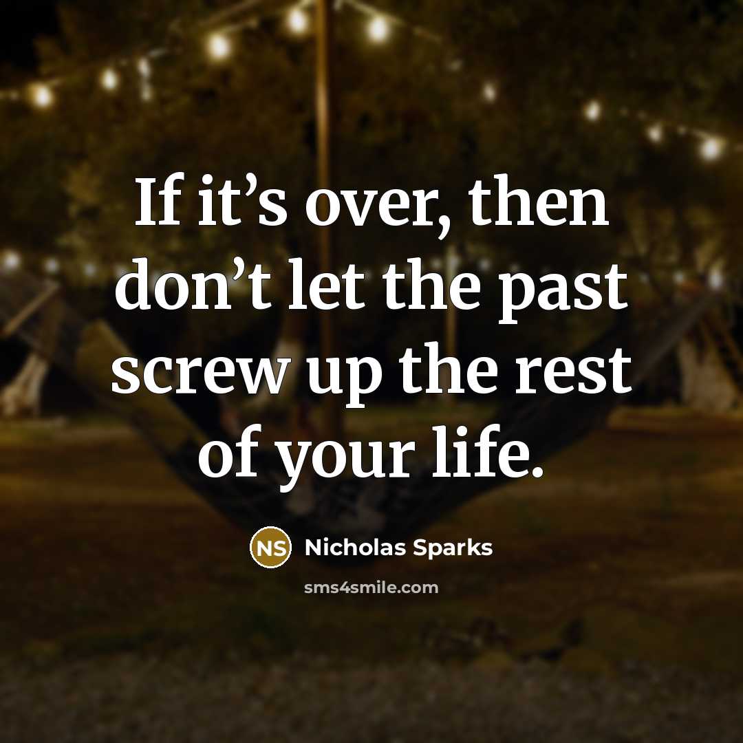 “If it’s over, then don’t let the past screw up…” quote by Nicholas Sparks