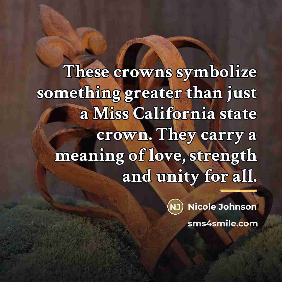 “These crowns symbolize something greater than just a Miss California…” quote by Nicole Johnson
