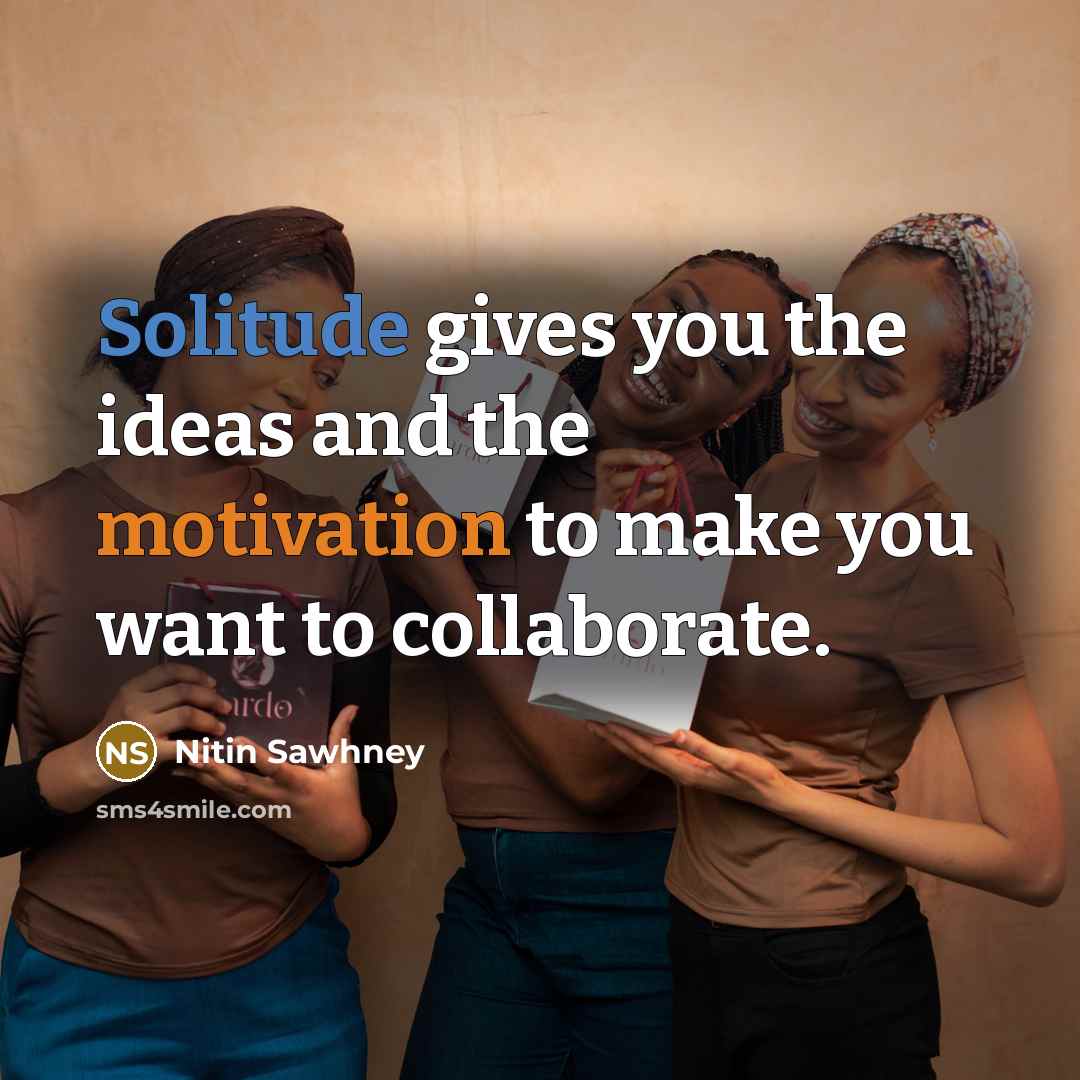 “Solitude gives you the ideas and the motivation to make…” quote by Nitin Sawhney