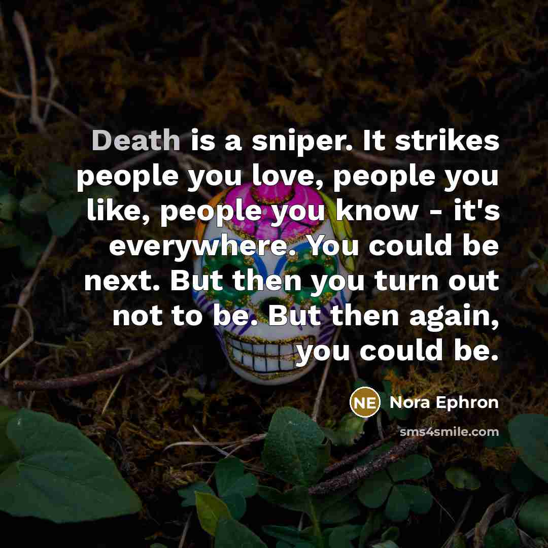 “Death is a sniper. It strikes people you love, people…” quote by Nora Ephron