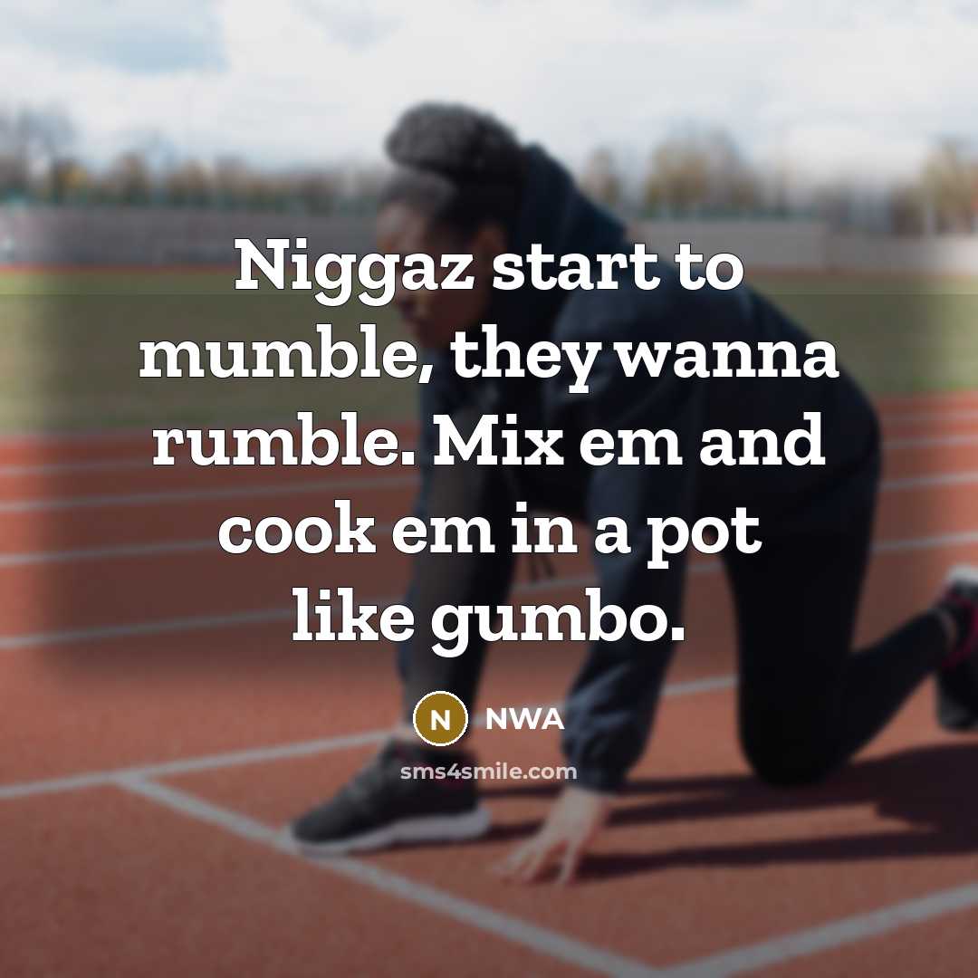 “Niggaz start to mumble, they wanna rumble. Mix em and…” quote by NWA
