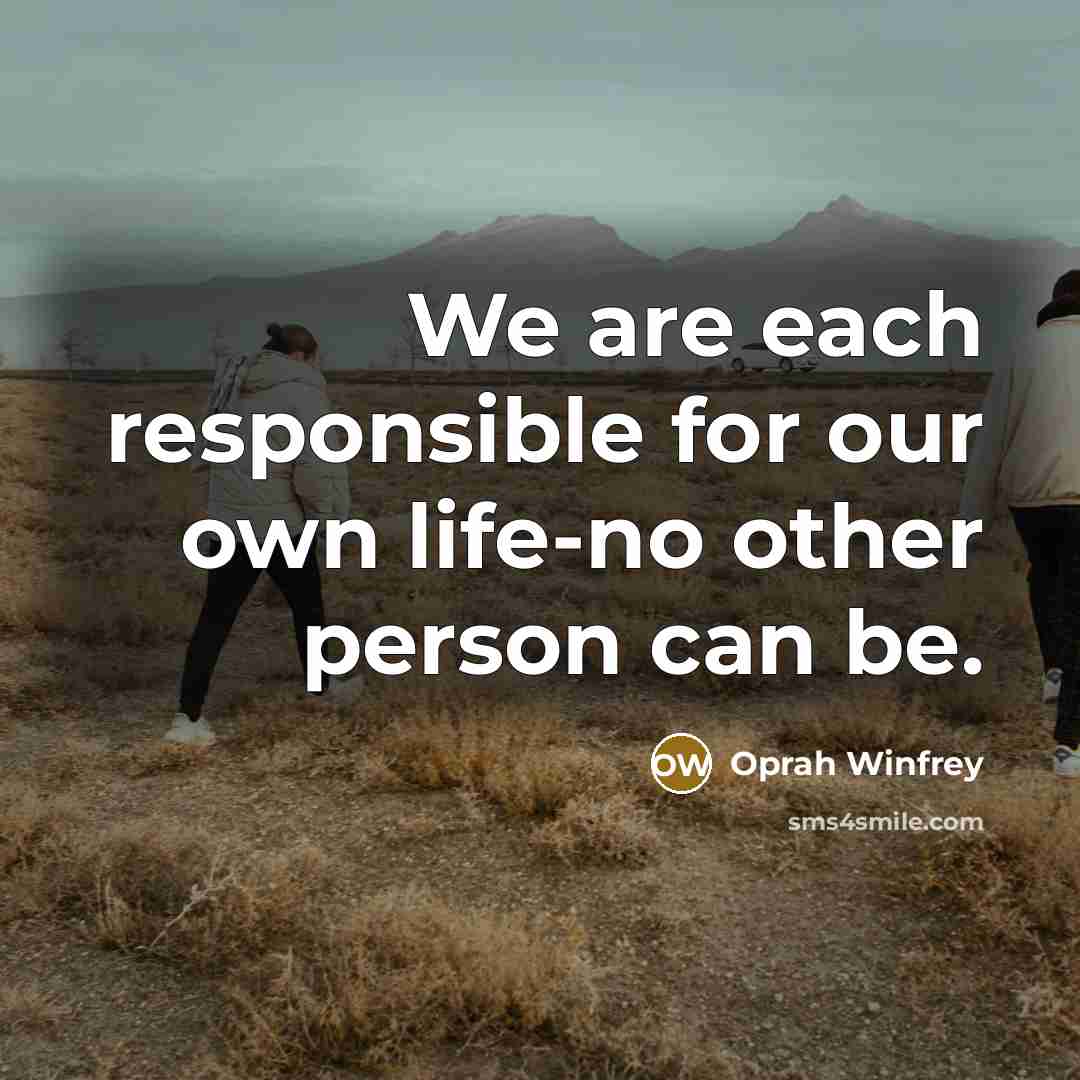 “We are each responsible for our own life-no other person…” quote by Oprah Winfrey