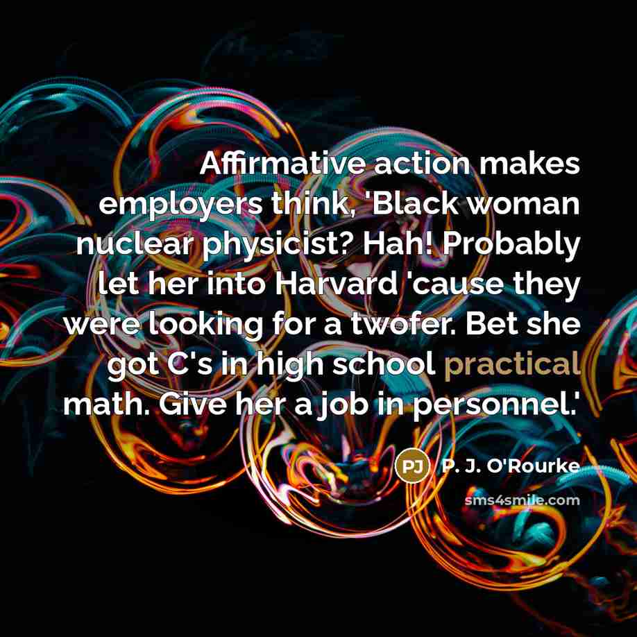 “Affirmative action makes employers think, 'Black woman nuclear physicist? Hah!…” quote by P. J. O'Rourke