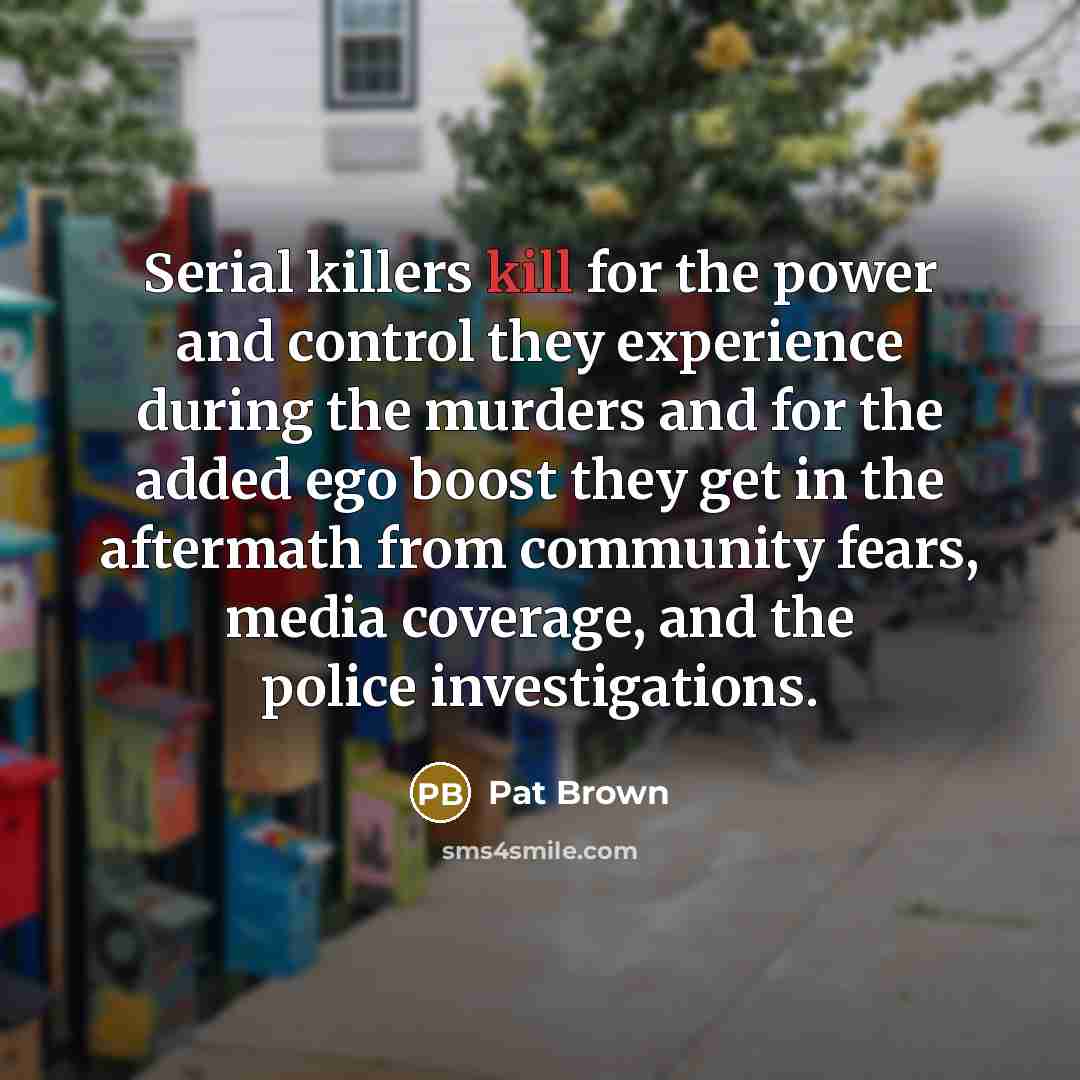 “Serial killers kill for the power and control they experience…” quote by Pat Brown