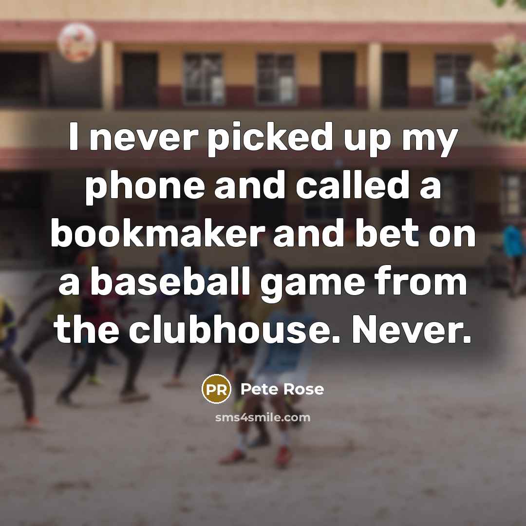 “I never picked up my phone and called a bookmaker…” quote by Pete Rose