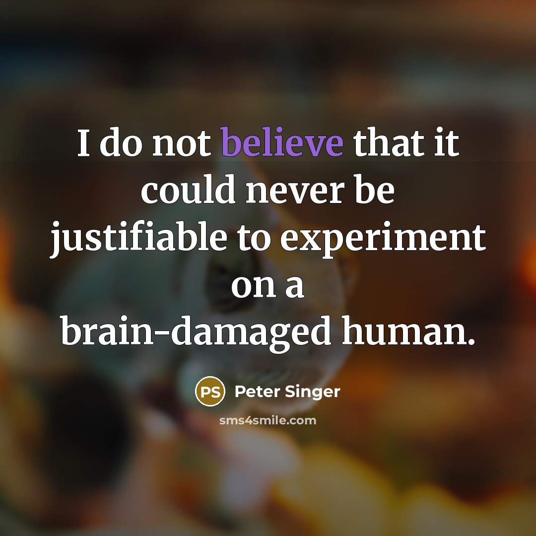 “I do not believe that it could never be justifiable…” quote by Peter Singer