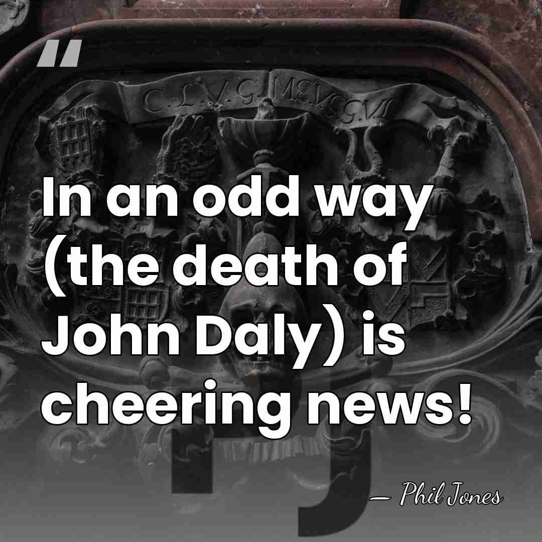 In an odd way (the death of John Daly) is cheering news! - Phil Jones
