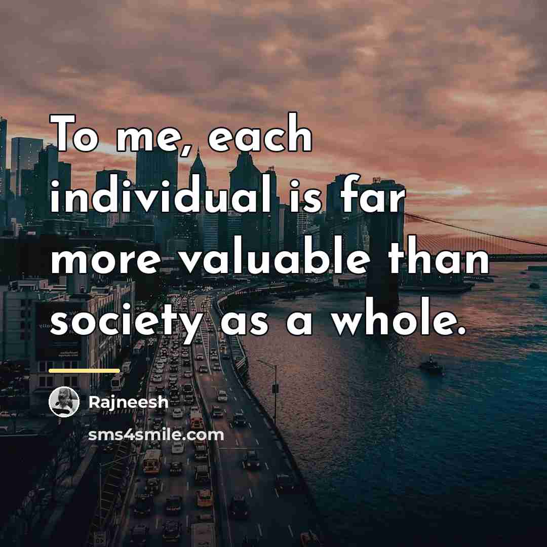 “To me, each individual is far more valuable than society…” quote by Rajneesh