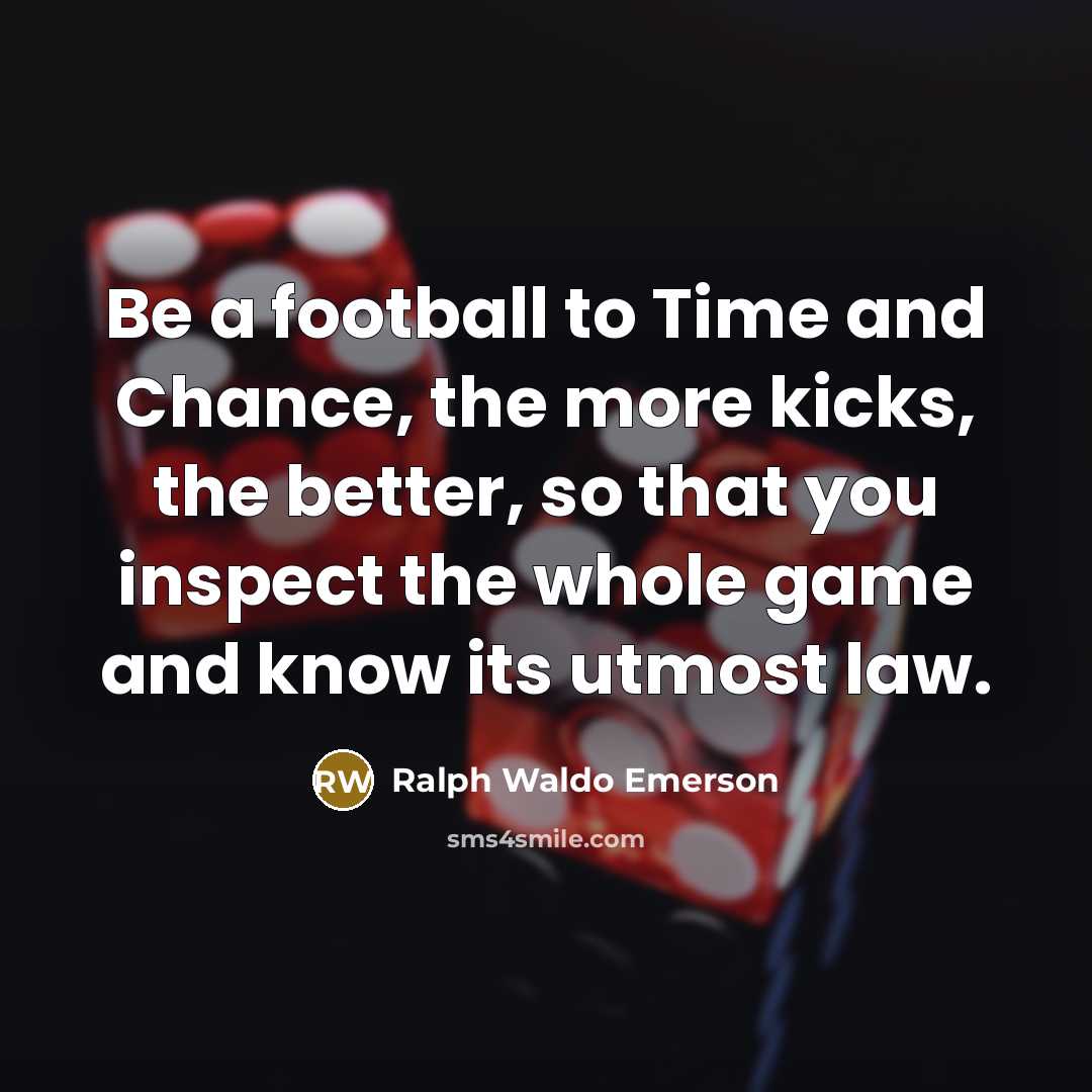 “Be a football to Time and Chance, the more kicks,…” quote by Ralph Waldo Emerson