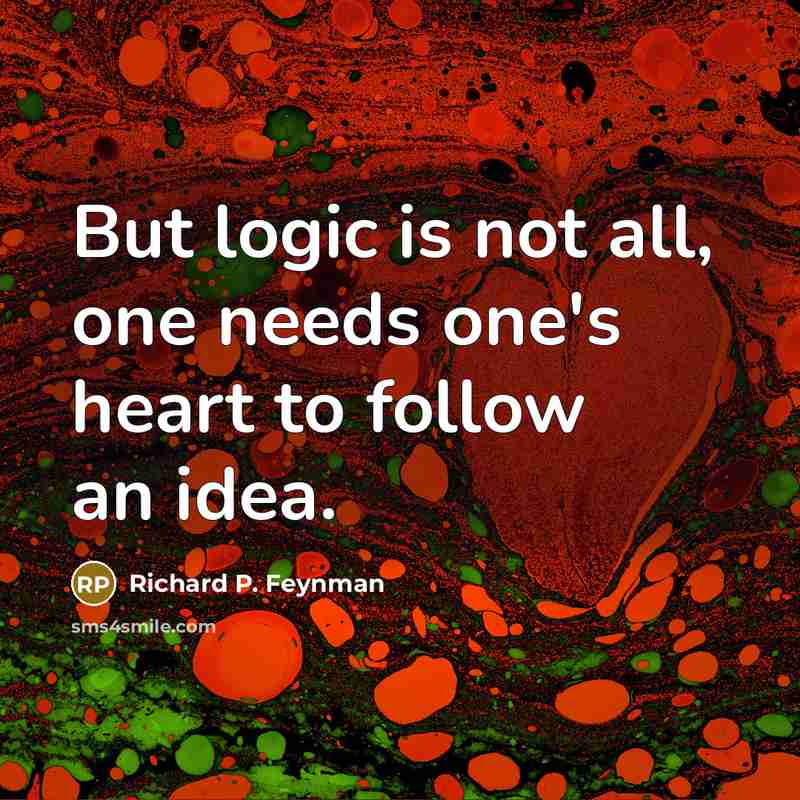 “But logic is not all, one needs one's heart to…” quote by Richard P. Feynman