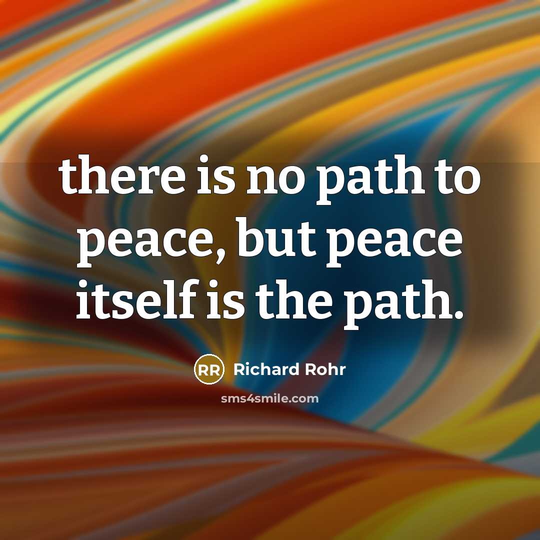 “there is no path to peace, but peace itself is…” quote by Richard Rohr