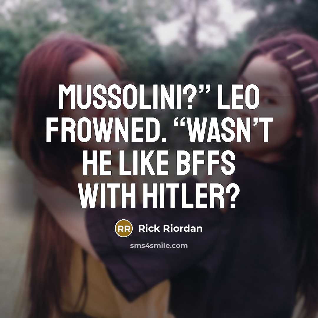 “Mussolini?” Leo frowned. “Wasn’t he like BFFs with Hitler?…” quote by Rick Riordan