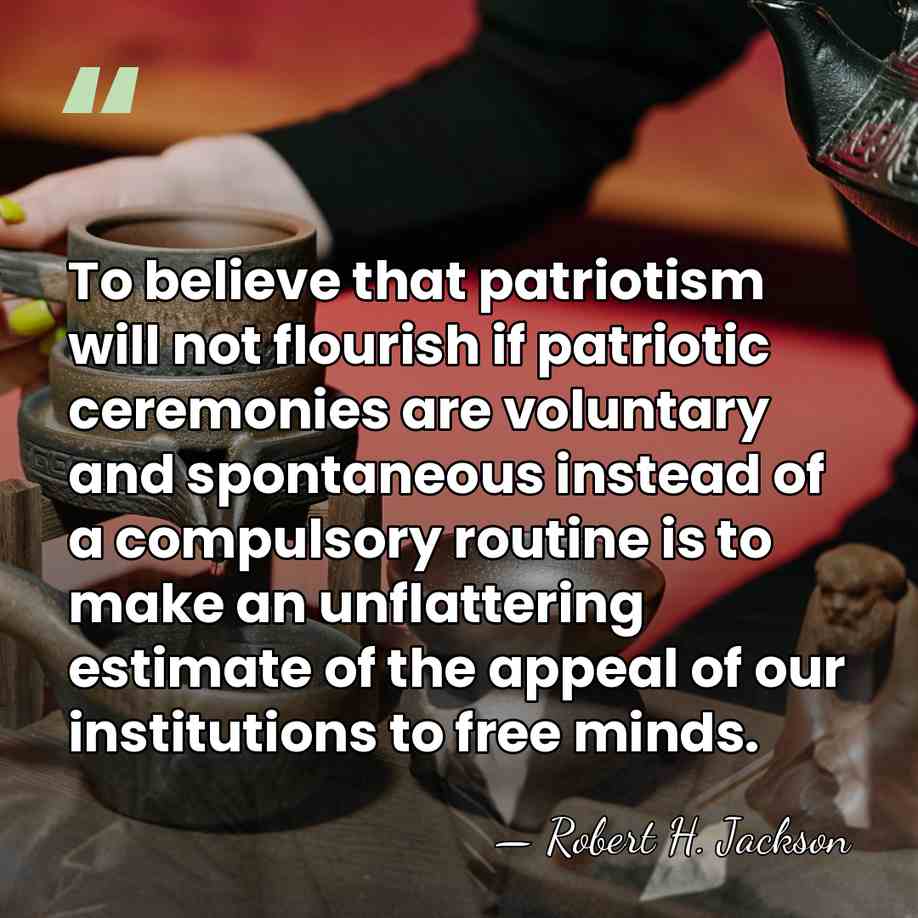 To believe that patriotism will not flourish if patriotic ceremonies are voluntary&hellip; - Robert H. Jackson