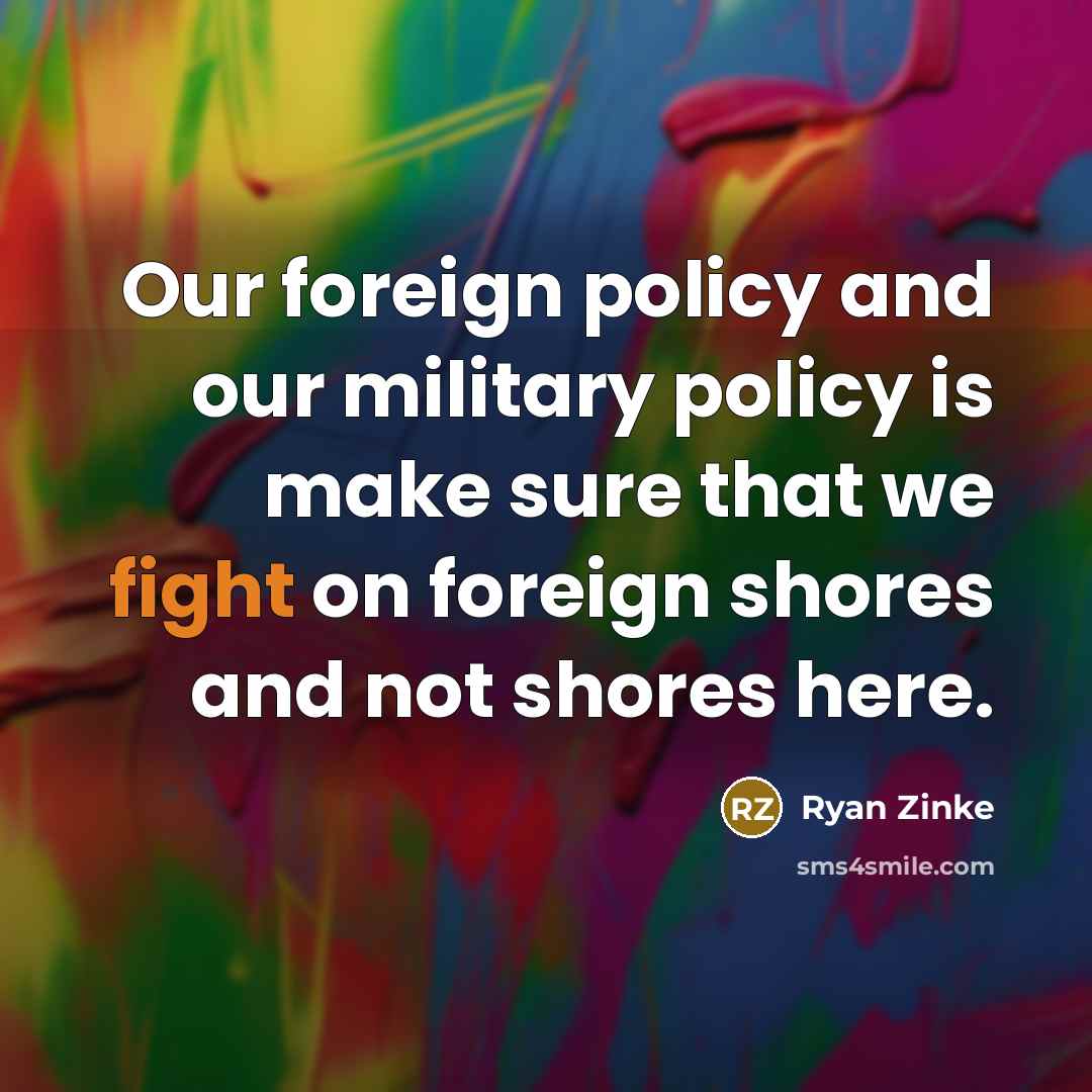 “Our foreign policy and our military policy is make sure…” quote by Ryan Zinke