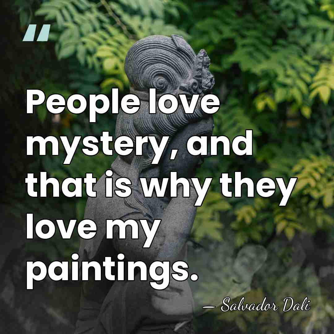 People love mystery, and that is why they love my paintings. - Salvador Dali
