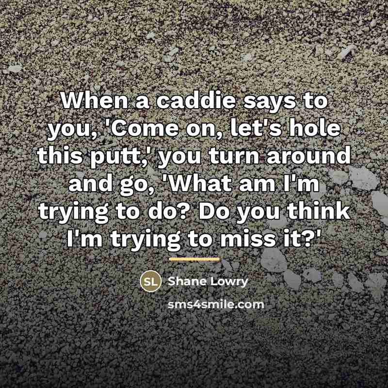 “When a caddie says to you, 'Come on, let's hole…” quote by Shane Lowry