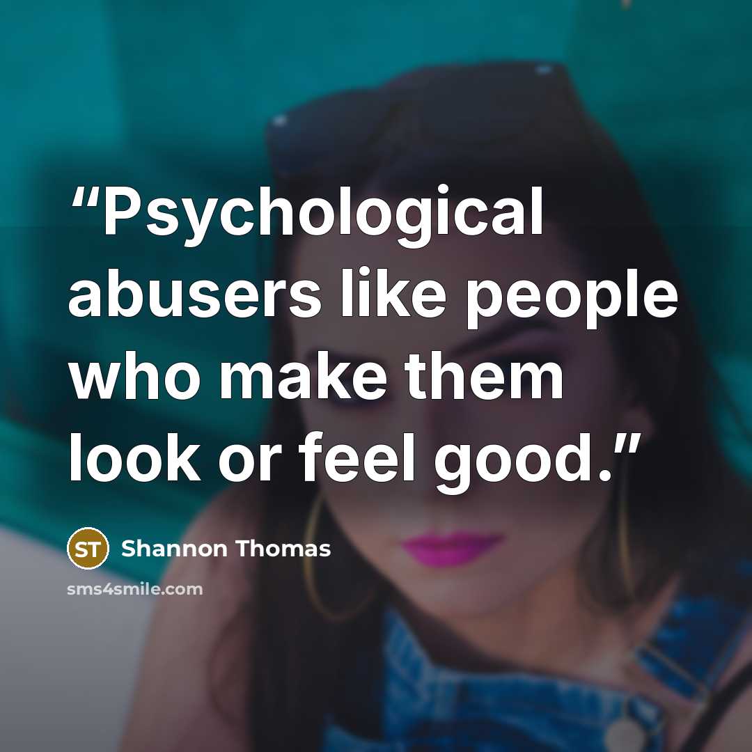 “Psychological abusers like people who make them look or feel good.” quote by Shannon Thomas