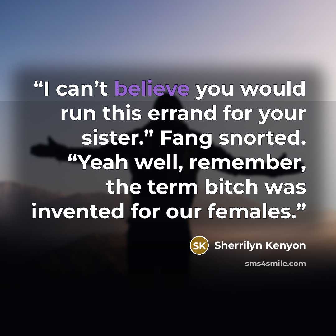 “I can’t believe you would run this errand for your sister.” Fang snorted. “Yeah well, remember, the term bitch was invented for our females.” quote by Sherrilyn Kenyon