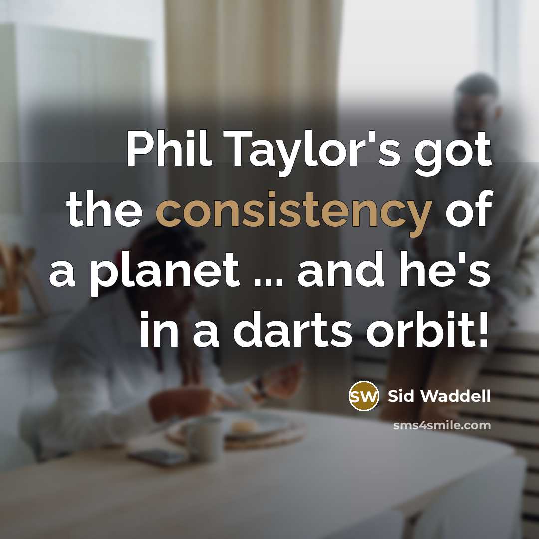 “Phil Taylor's got the consistency of a planet ... and…” quote by Sid Waddell
