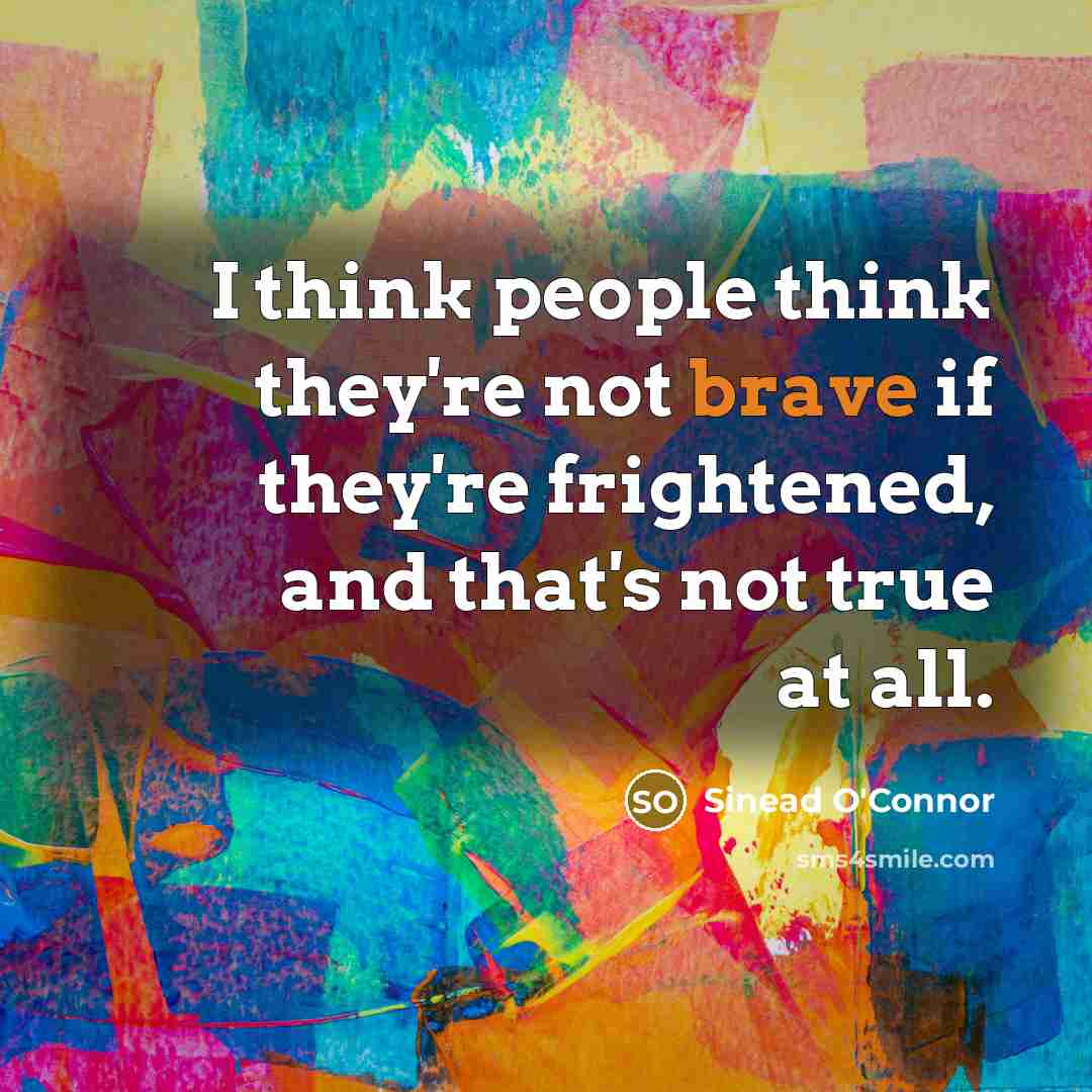 “I think people think they're not brave if they're frightened,…” quote by Sinead O'Connor