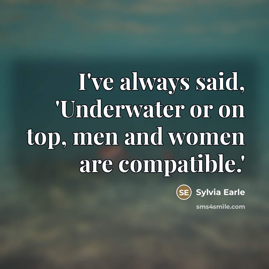 “I've always said, 'Underwater or on top, men and women…” quote by Sylvia Earle