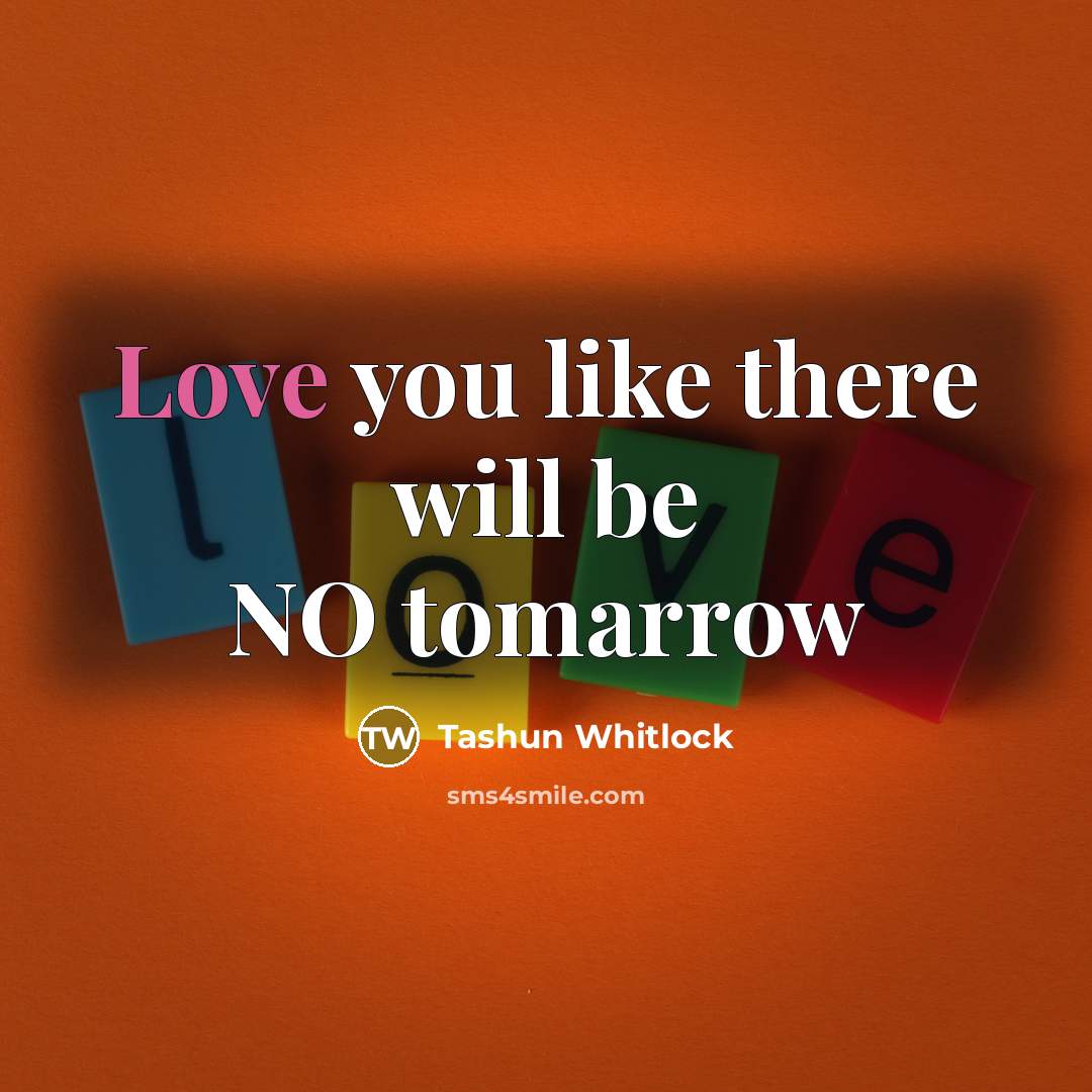 “Love you like there will be NO tomarrow…” quote by Tashun Whitlock