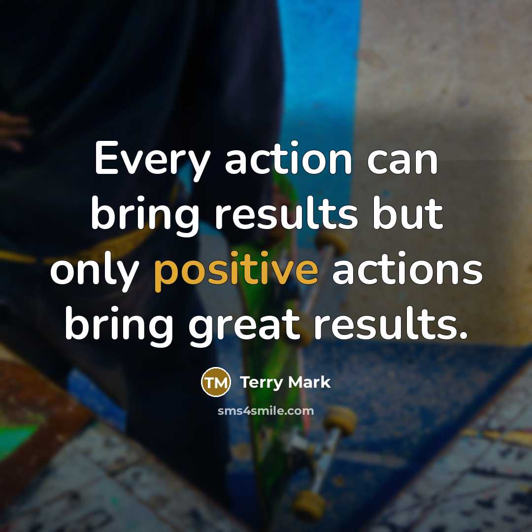 “Every action can bring results but only positive actions bring…” quote by Terry Mark