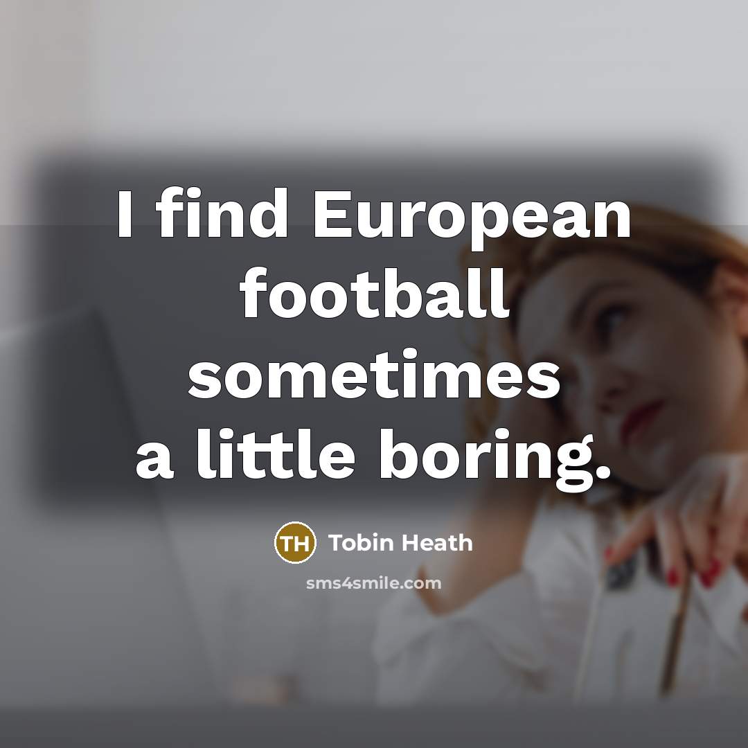 “I find European football sometimes a little boring.…” quote by Tobin Heath