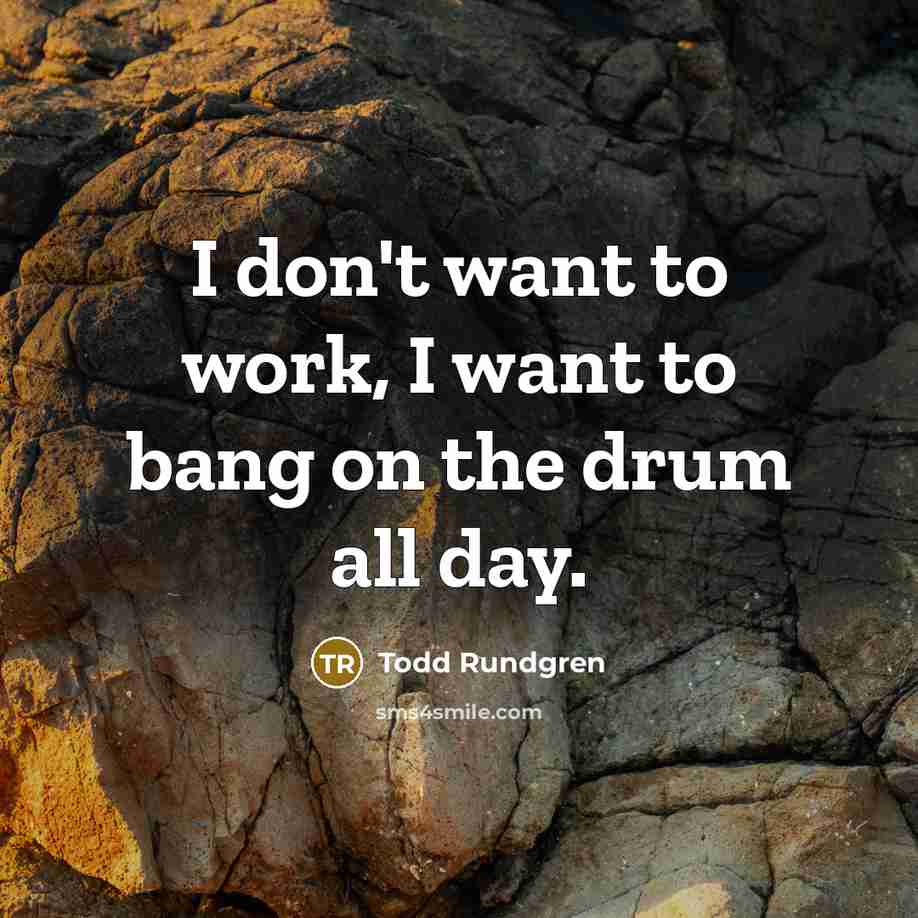 “I don't want to work, I want to bang on…” quote by Todd Rundgren