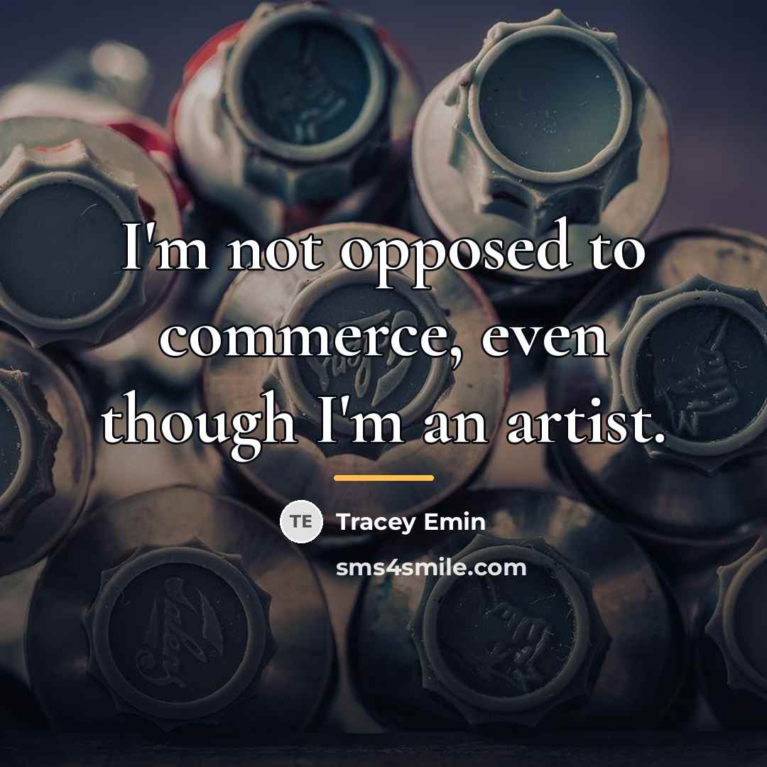 “I'm not opposed to commerce, even though I'm an artist.…” quote by Tracey Emin