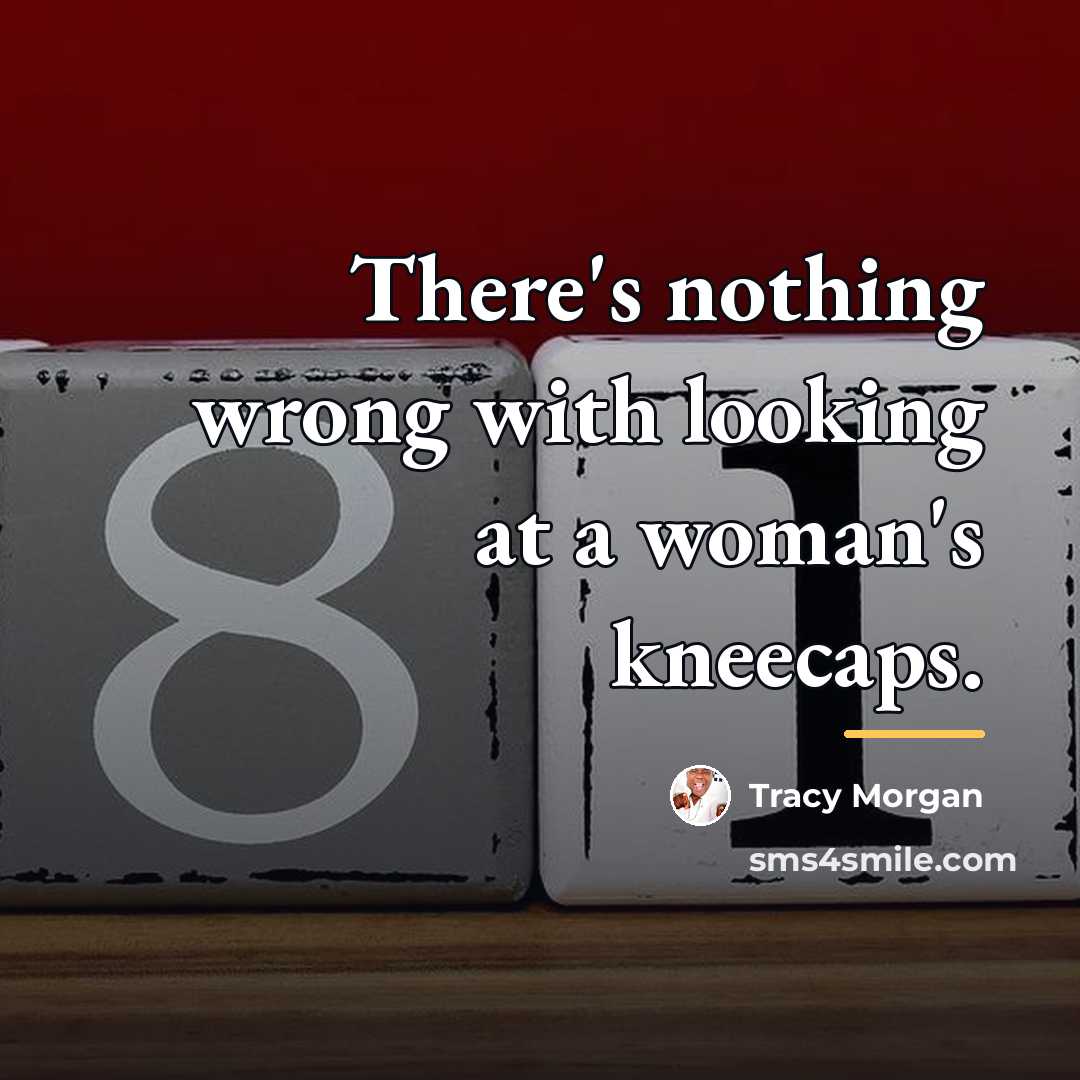“There's nothing wrong with looking at a woman's kneecaps.…” quote by Tracy Morgan