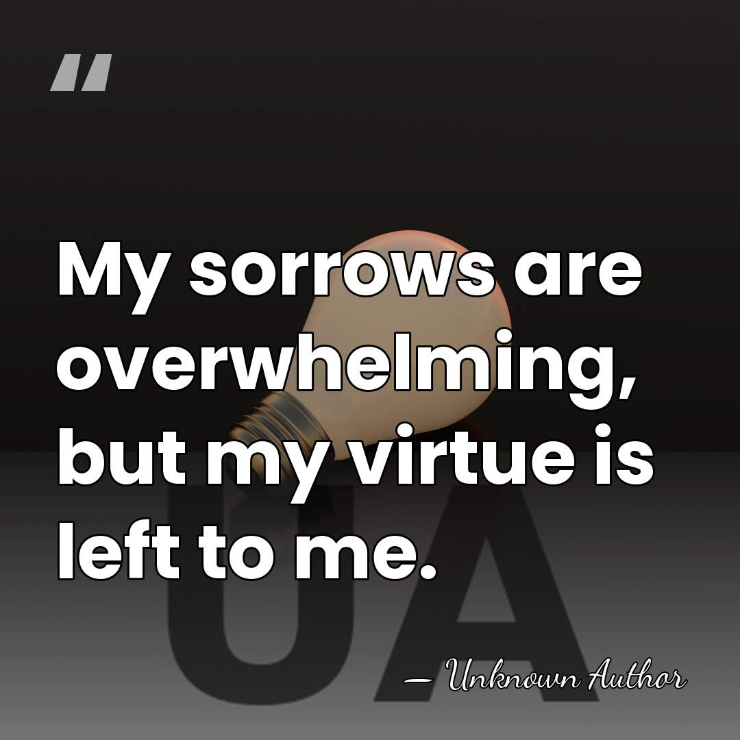 My sorrows are overwhelming, but my virtue is left to me. - Jean-Francois Ducis
