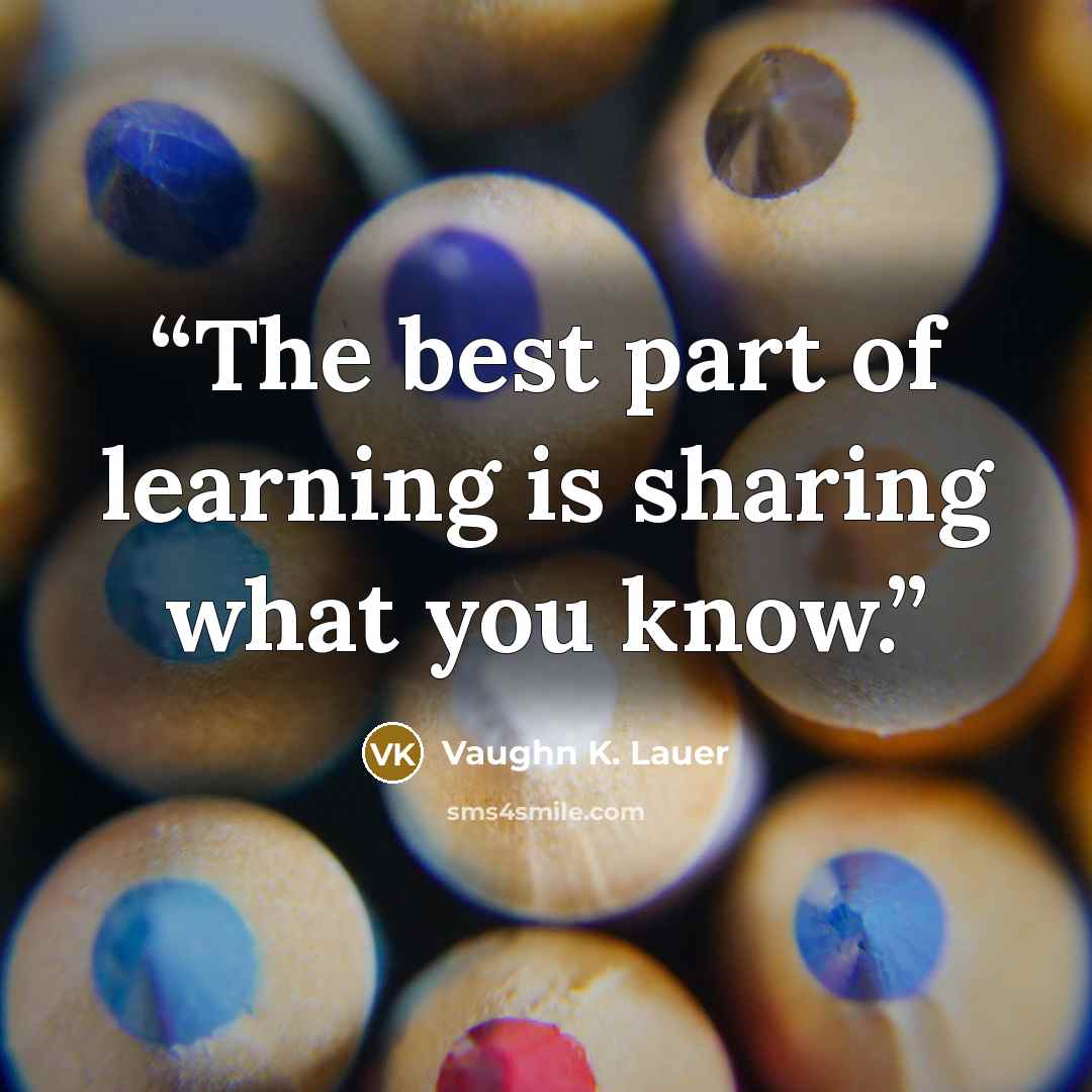 “The best part of learning is sharing what you know.” quote by Vaughn K. Lauer