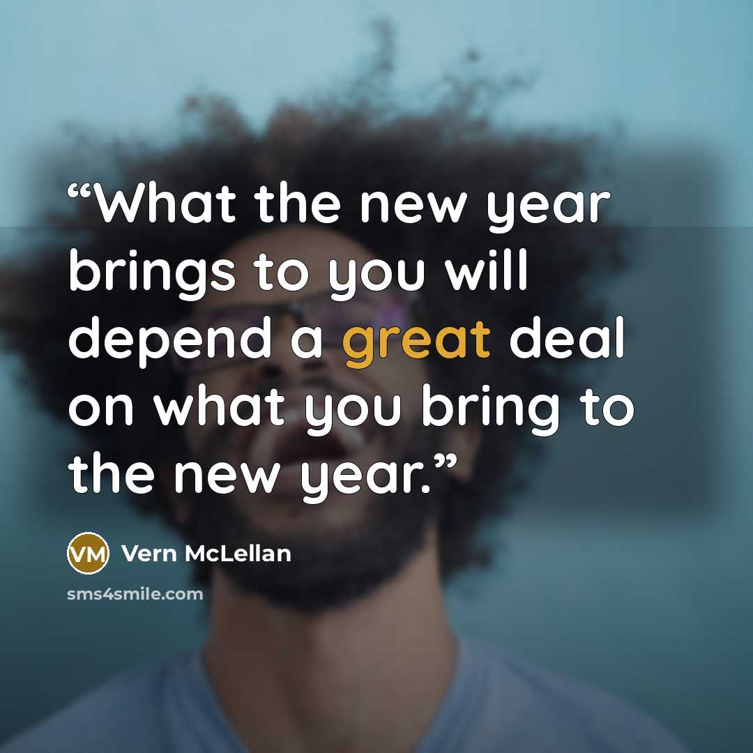 “What the new year brings to you will depend a great deal on what you bring to the new year.” quote by Vern McLellan