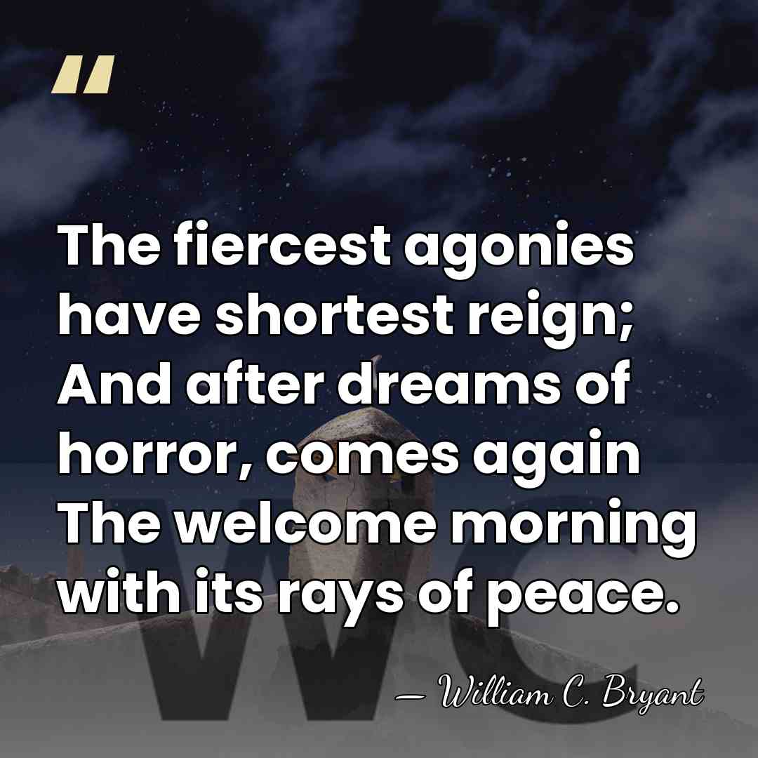 The fiercest agonies have shortest reign; And after dreams of horror, comes&hellip; - William C. Bryant