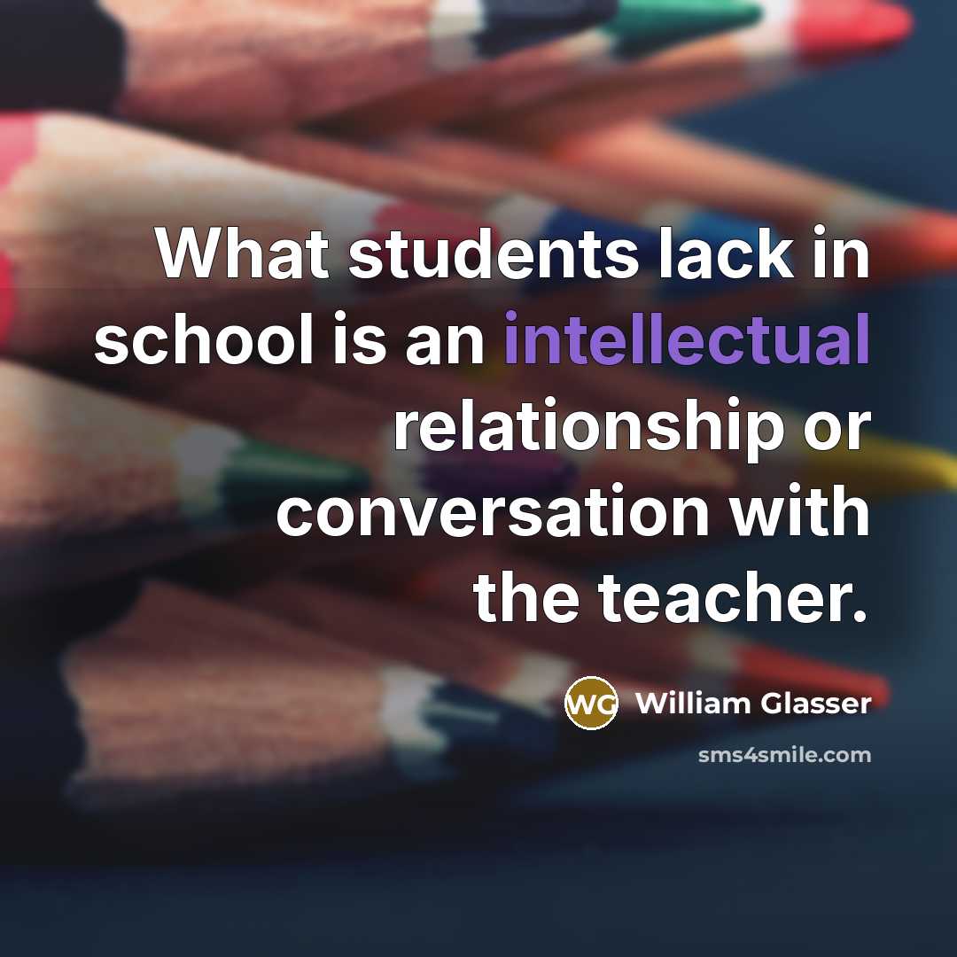 “What students lack in school is an intellectual relationship or…” quote by William Glasser