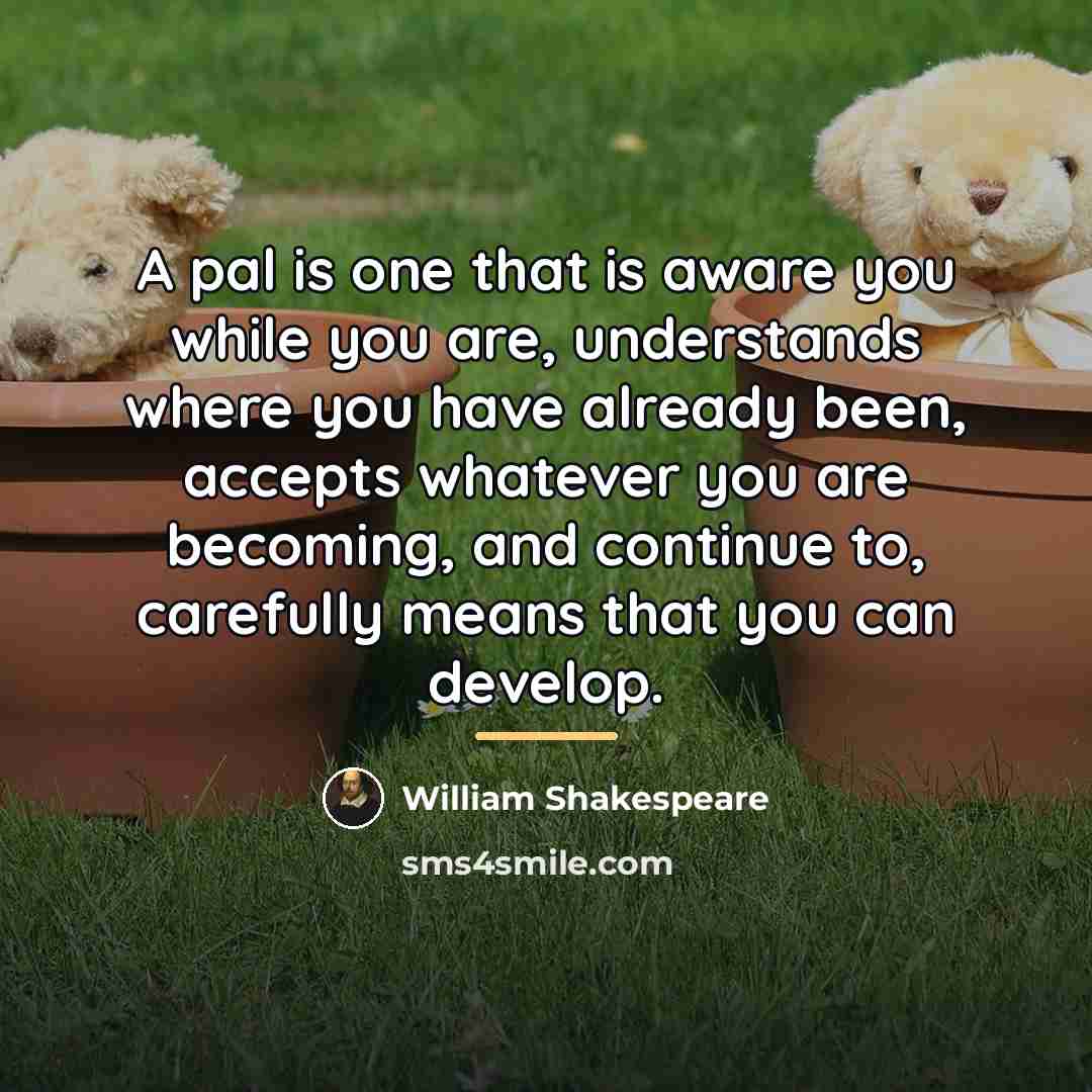“A pal is one that is aware you while you…” quote by William Shakespeare