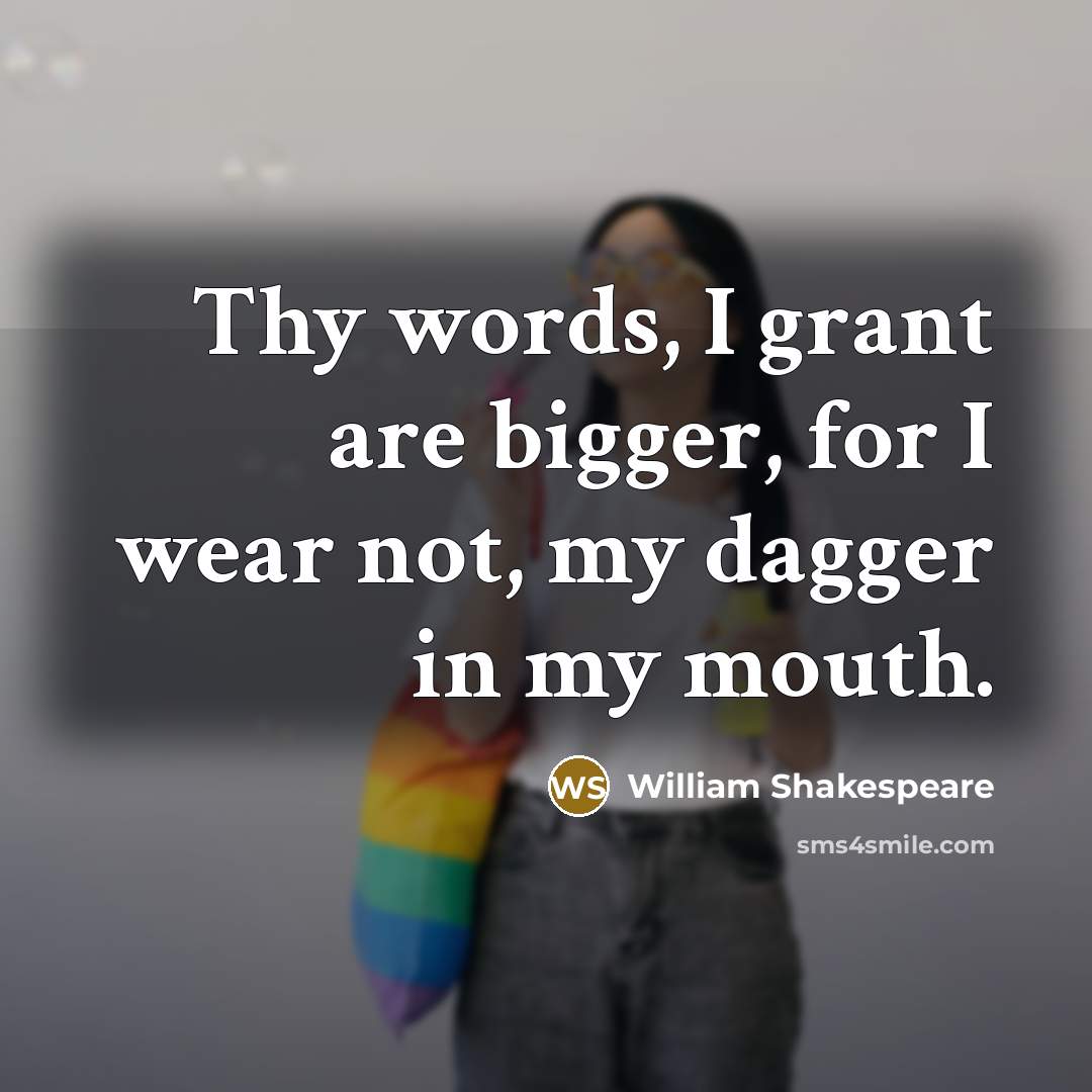 “Thy words, I grant are bigger, for I wear not,…” quote by William Shakespeare