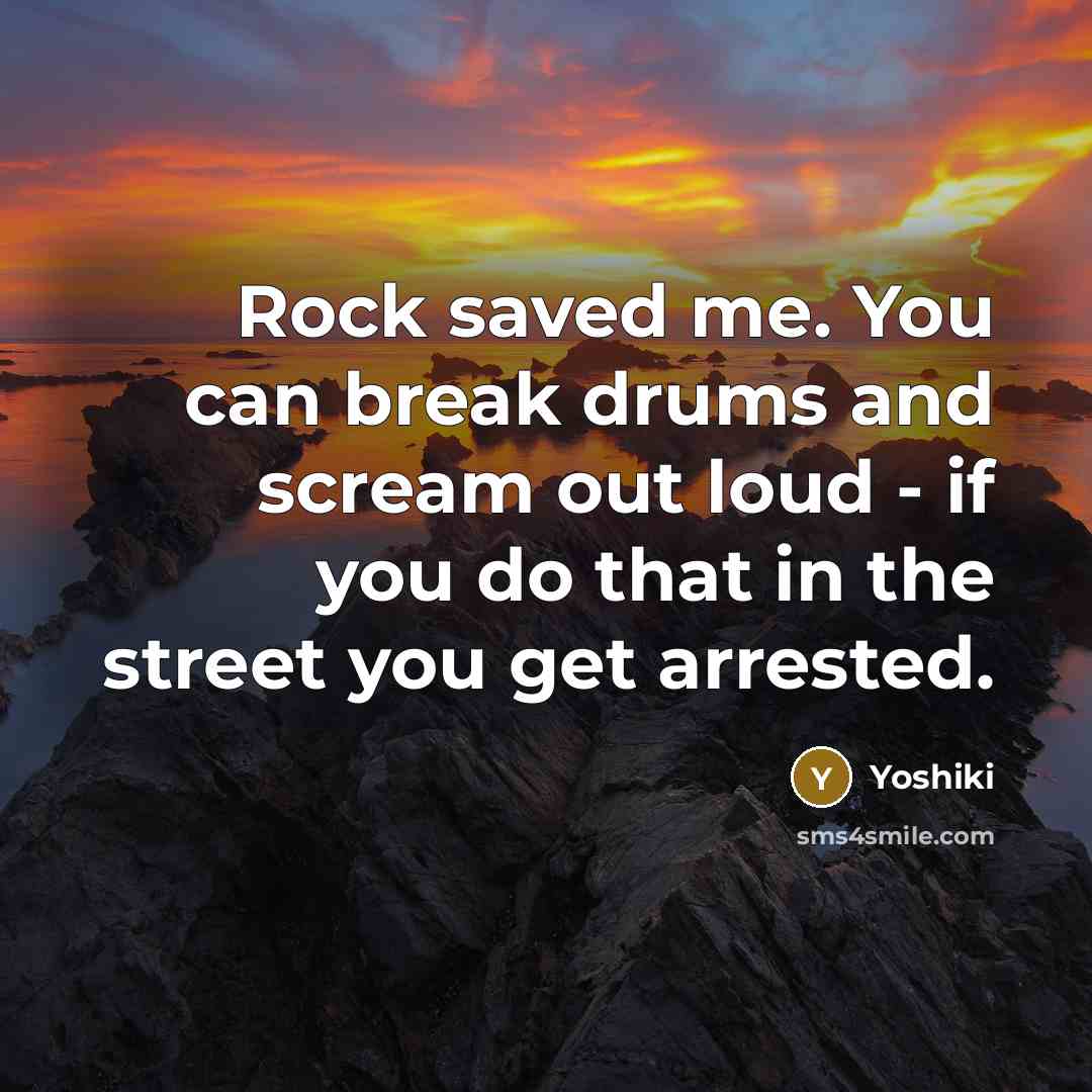 “Rock saved me. You can break drums and scream out…” quote by Yoshiki