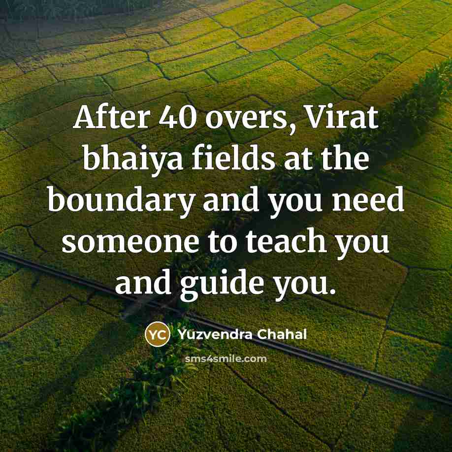 “After 40 overs, Virat bhaiya fields at the boundary and you need someone to teach you and guide you.” quote by Yuzvendra Chahal