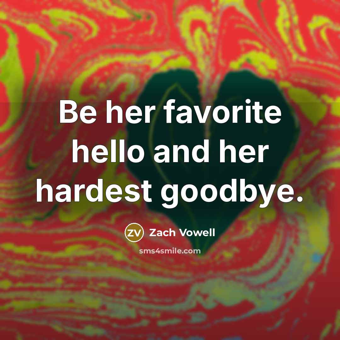 “Be her favorite hello and her hardest goodbye.…” quote by Zach Vowell