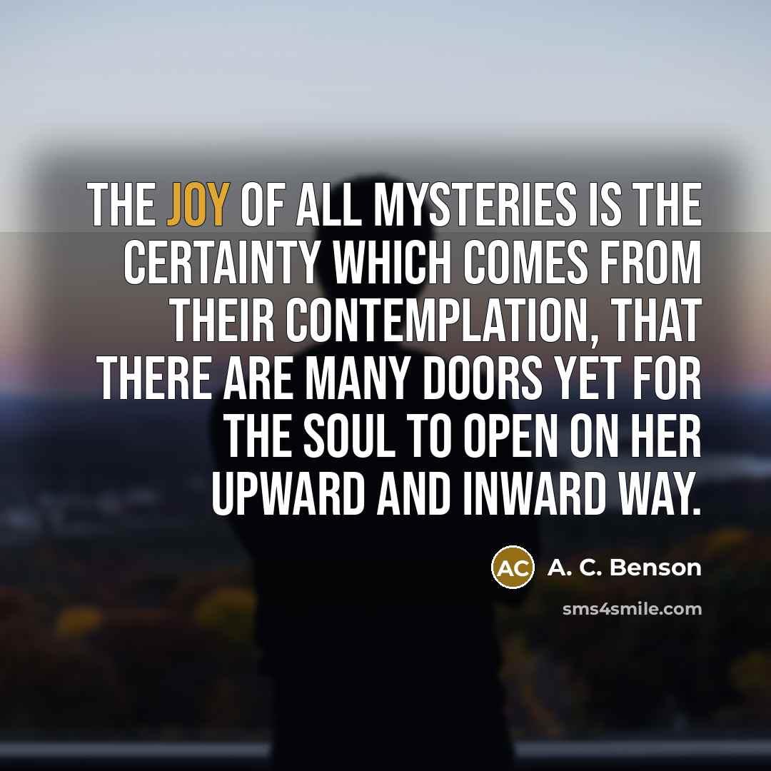 “The joy of all mysteries is the certainty which comes…” quote by A. C. Benson